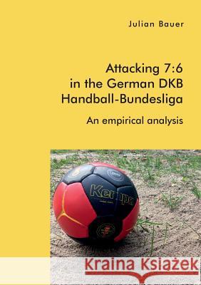 Attacking 7: 6 in the German DKB Handball-Bundesliga: An empirical analysis Julian Bauer 9783961467235 Diplomica Verlag - książka