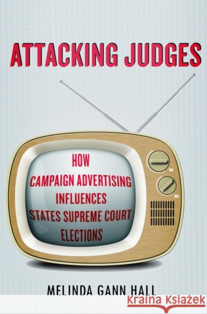 Attacking Judges: How Campaign Advertising Influences State Supreme Court Elections Melinda Hall 9780804787956 Stanford Law Books - książka