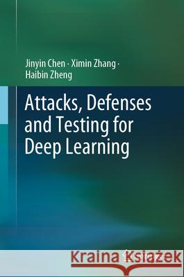 Attacks, Defenses and Testing for Deep Learning Jinyin Chen Ximin Zhang Haibin Zheng 9789819704248 Springer - książka