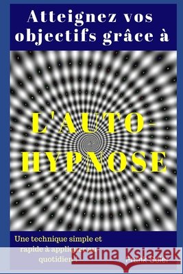 Atteignez vos objectifs gr?ce ? l'auto-hypnose: Une technique simple et rapide ? appliquer au quotidien ! Frank Soler 9781521756973 Independently Published - książka
