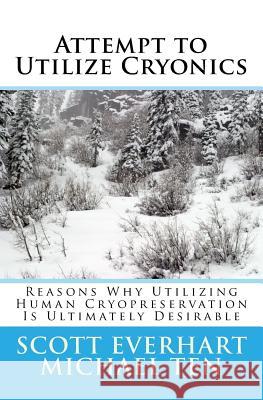 Attempt to Utilize Cryonics (Second Edition): Why Utilizing Human Cryopreservation Is Ultimately Desirable Scott Everhart Michael Ten 9781530901999 Createspace Independent Publishing Platform - książka