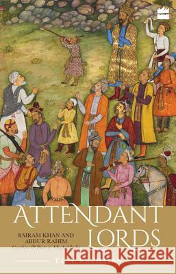 Attendant Lords: Bairam Khan and Abdur Rahim, Courtiers and Poets in Mughal India T. C. a. Raghavan 9789352643011 HarperCollins - książka