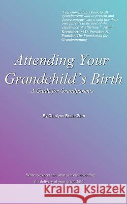 Attending Your Grandchild's Birth: A Guide for Grandparents Zorn, Carolynn Bauer 9781585007998 Authorhouse - książka