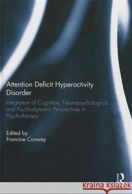 Attention Deficit Hyperactivity Disorder: Integration of Cognitive, Neuropsychological, and Psychodynamic Perspectives in Psychotherapy Conway, Francine 9781138780484 Routledge - książka