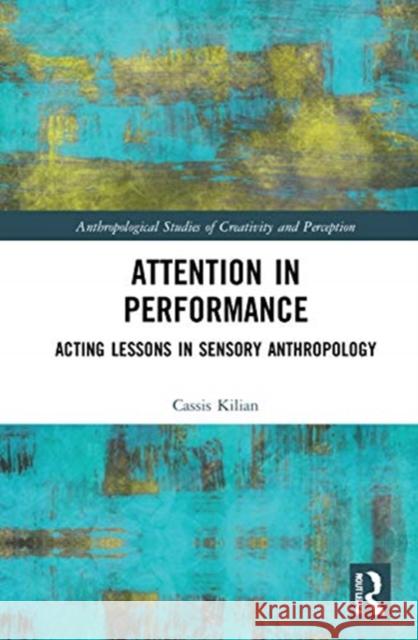 Attention in Performance: Acting Lessons in Sensory Anthropology Cassis Kilian 9780367483296 Routledge - książka