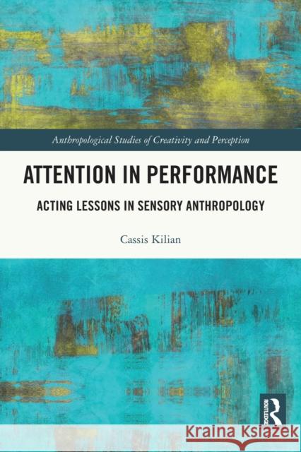 Attention in Performance: Acting Lessons in Sensory Anthropology Kilian, Cassis 9780367720339 Taylor & Francis Ltd - książka