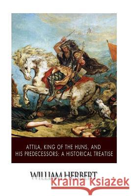 Attila, King of the Huns, and His Predecessors: A Historical Treatise William Herbert 9781503354524 Createspace - książka