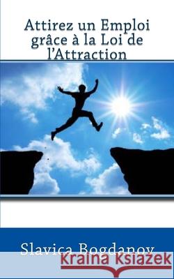 Attirez un Emploi grâce à la Loi de l'Attraction: Trouver du travail et vivez dans la prospérité Bogdanov, Slavica 9781489533807 Createspace - książka