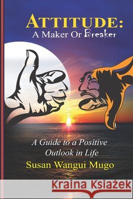 Attitude: A MAKER OR BREAKER: A Guide to a Positive Outlook in Life Susan Wangui Mugo 9789914701210 Kenya National Library - książka