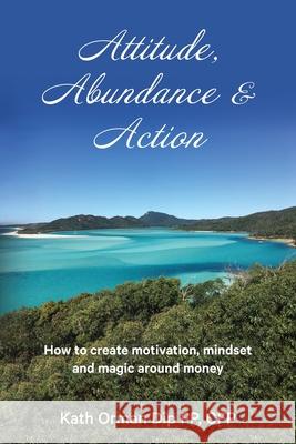 Attitude, Abundance & Action: How to create motivation, mindset and magic around money Kath Orman 9781922375261 Kath Orman - książka