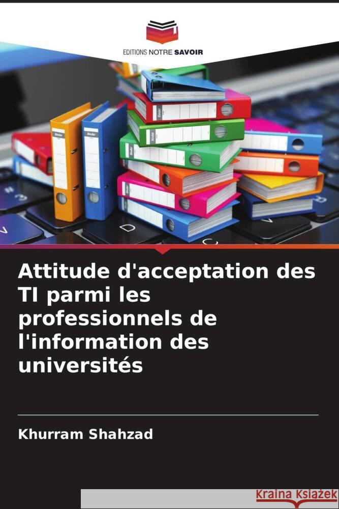 Attitude d'acceptation des TI parmi les professionnels de l'information des universités Shahzad, Khurram 9786204400631 Editions Notre Savoir - książka