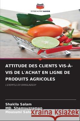Attitude Des Clients Vis-?-VIS de l\'Achat En Ligne de Produits Agricoles Shakila Salam MD Shamsuzzaman Mousumi Saha 9786205616789 Editions Notre Savoir - książka
