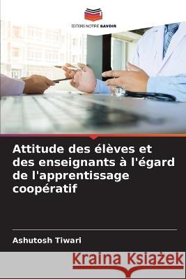 Attitude des ?l?ves et des enseignants ? l\'?gard de l\'apprentissage coop?ratif Ashutosh Tiwari 9786205651971 Editions Notre Savoir - książka