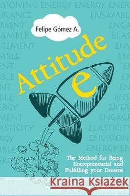 Attitude-E: The Method for Being Entrepreneurial and Fulfilling your Dreams Felipe Gomez 9781688289406 Independently Published - książka