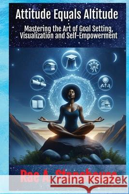 Attitude Equals Altitude: Mastering the Art of Goal Setting, Visualization and Self-Empowerment Rae A. Stonehouse 9781998813766 Live for Excellence Productions - książka