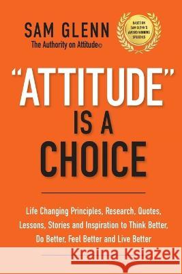 Attitude Is A Choice: Life-Changing Lessons, Stories, Quotes, Research, Strategies, and Inspiration to Think Better, Do Better, Feel Better, Sam Glenn 9789692292535 Sam Glenn - książka