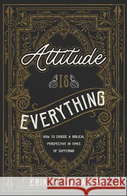 Attitude Is Everything: How to Choose a Biblical Perspective in Times of Suffering Erik V Sahakian 9781734994957 Abundant Harvest Publishing - książka