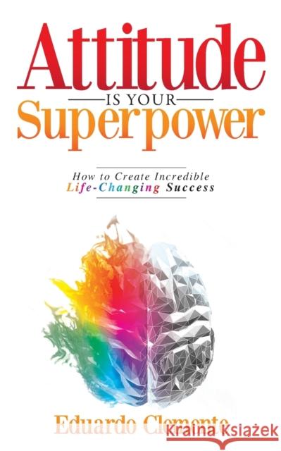 Attitude Is Your Superpower: How to Create Incredible Life-Changing Success Eduardo Clemente 9780578985367 Igniting Potential - książka