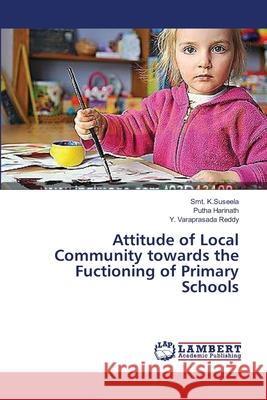 Attitude of Local Community towards the Fuctioning of Primary Schools K. Suseela Smt                           Harinath Putha                           Varaprasada Reddy y. 9783659555350 LAP Lambert Academic Publishing - książka