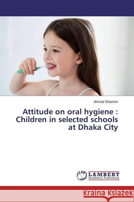 Attitude on oral hygiene : Children in selected schools at Dhaka City Shamim, Ahmed 9786137431924 LAP Lambert Academic Publishing - książka