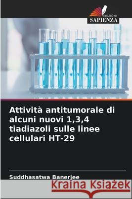 Attivit? antitumorale di alcuni nuovi 1,3,4 tiadiazoli sulle linee cellulari HT-29 Suddhasatwa Banerjee 9786209025884 Edizioni Sapienza - książka
