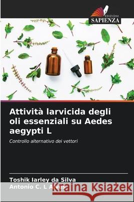 Attività larvicida degli oli essenziali su Aedes aegypti L Da Silva, Toshik Iarley, Alves, Antonio C. L 9783330776982 Edizioni Sapienza - książka