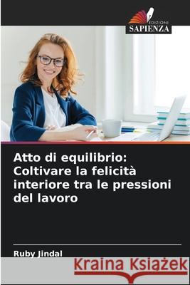 Atto di equilibrio: Coltivare la felicit? interiore tra le pressioni del lavoro Ruby Jindal 9786207753802 Edizioni Sapienza - książka