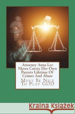 Attorney Anna Lee Maves Covers Her Own Parents Lifetime Of Crimes And Abuse: Must Be Nice To Play GOD Poulson, Eric John 9781723381362 Createspace Independent Publishing Platform - książka
