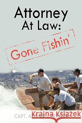 Attorney at Law: Gone Fishin' Capt Arthur I. Trager, Arthur I. Trager 9781440190131 iUniverse - książka