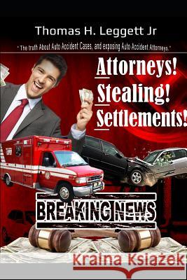 Attorneys! Stealing! Settlements!: The Truth about Auto Accident Cases, and Exposing Auto Accident Attorneys Thomas Henry Legget 9781719943840 Independently Published - książka