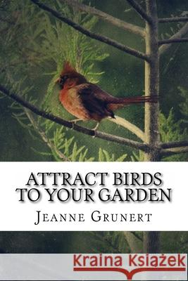 Attract Birds to Your Garden Jeanne Grunert 9781502554574 Createspace Independent Publishing Platform - książka