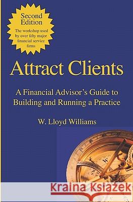 Attract Clients: A Financial Advisor's Guide to Building and Running a Practice: 2nd Edition W. Lloyd Williams 9780978062453 Exponential Business, Ltd. - książka