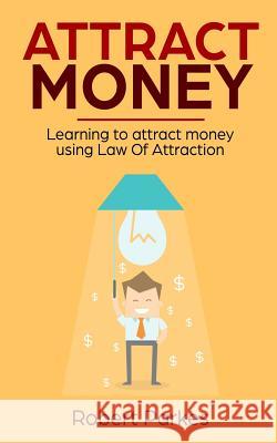Attract Money: Learning to Attract Money Using Law of Attraction Robert Parkes 9781720392057 Createspace Independent Publishing Platform - książka