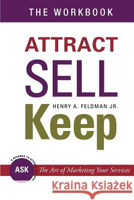 Attract Sell Keep: The Workbook: Exercises to Help You Learn The Art of Marketing Your Services Feldman Jr, Henry a. 9781468154986 Createspace - książka