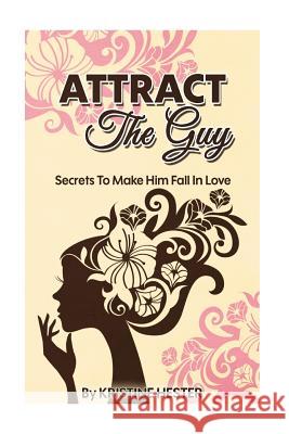 Attract The Guy: Secrets To Make Him Fall In Love Hester, Kristine 9781508979029 Createspace Independent Publishing Platform - książka