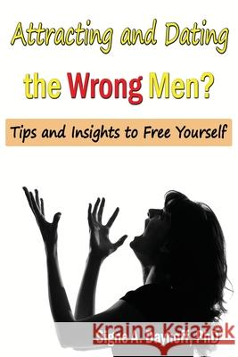 Attracting and Dating the Wrong Men?: Tips and Insights to Free Yourself Dr Signe a. Dayhof 9780991096572 Effectiveness-Plus Publications - książka