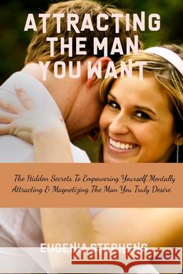 Attracting Then Man You Want: The Hidden Secrets To Empowering Yourself Mentally, Attracting & Magnetizing The Man You Truly Desire. Eugenia Stephens 9798546499341 Independently Published - książka
