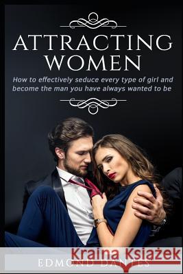 Attracting Women: How to Effectively Seduce Every Type of Girl and Become the Man You Have Always Wanted to Be Dant 9781791756956 Independently Published - książka