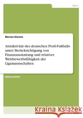 Attraktivität des deutschen Profi-Fußballs unter Berücksichtigung von Finanzausstattung und relativer Wettbewerbsfähigkeit der Ligamannschaften Klemm, Marian 9783838661322 Diplom.de - książka