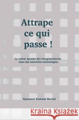 Attrape Ce Qui Passe !: La Valeur Ajoutée Des Enregistrements Issus Des Nouvelles Technologies Rostand Martial, Nguemeni 9781717854735 Independently Published - książka