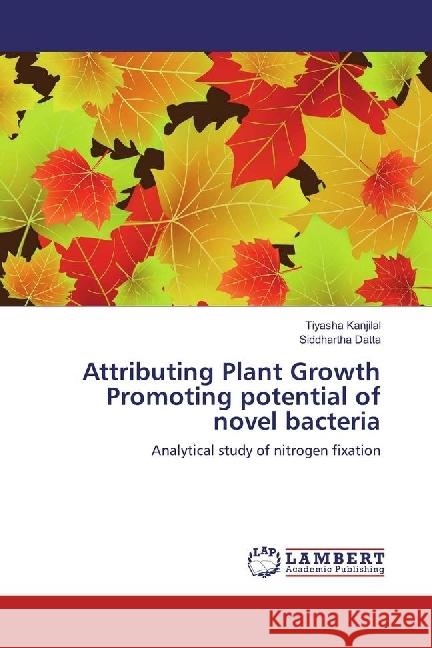 Attributing Plant Growth Promoting potential of novel bacteria : Analytical study of nitrogen fixation Kanjilal, Tiyasha; Datta, Siddhartha 9783659946844 LAP Lambert Academic Publishing - książka