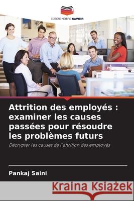 Attrition des employés : examiner les causes passées pour résoudre les problèmes futurs Saini, Pankaj 9786209093678 Editions Notre Savoir - książka