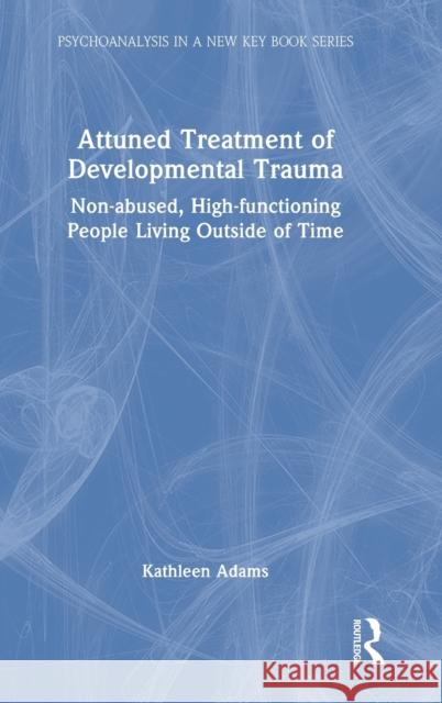 Attuned Treatment of Developmental Trauma: Non-abused, High-functioning People Living Outside of Time Adams, Kathleen 9781032201283 Routledge - książka