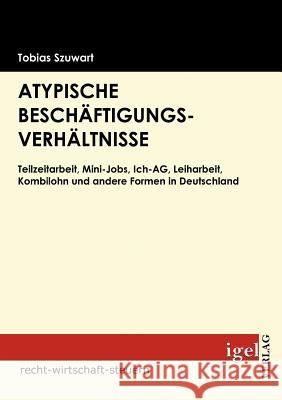 Atypische Beschäftigungsverhältnisse: Teilzeitarbeit, Mini-Jobs, Ich-AG, Leiharbeit, Kombilohn und andere Formen in Deutschland Szuwart, Tobias 9783868150315 Igel Verlag - książka