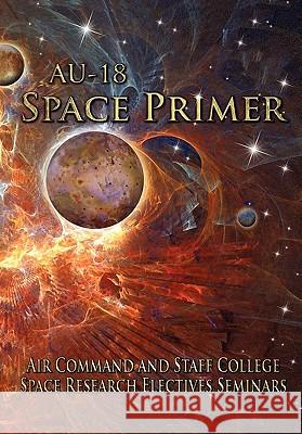 AU-18 Space Primer: Prepared by Air Command and Staff College Space Research Electives Seminar Air Command and Staff College, Air University Press 9781780392172 Books Express Publishing - książka