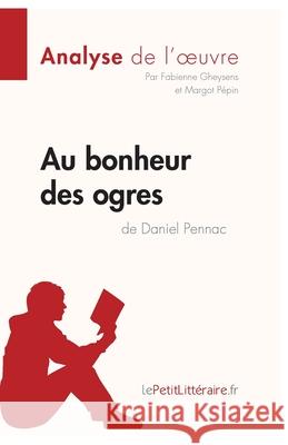 Au bonheur des ogres de Daniel Pennac (Analyse de l'oeuvre): Analyse complète et résumé détaillé de l'oeuvre Lepetitlitteraire, Fabienne Gheysens, Margot Pépin 9782806211781 Lepetitlittraire.Fr - książka