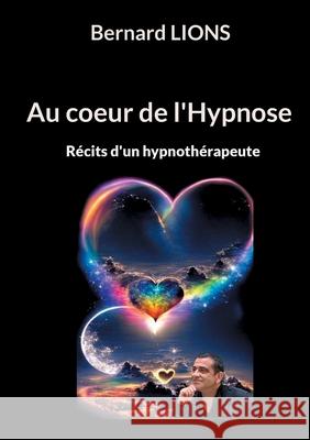 Au coeur de l'Hypnose: R?cits d'un hypnoth?rapeute Bernard Lions 9782322558612 Bod - Books on Demand - książka