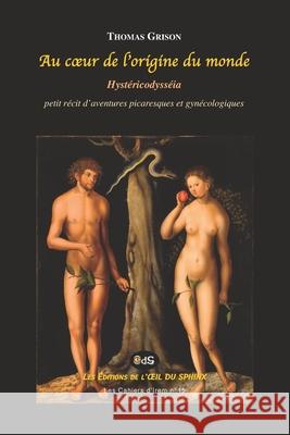 Au coeur de l'origine du monde: Hyst?ricodyss?ia Thomas Grison Laure Bellier Lucas Cranach 9782380141139 Les Editions de L'Oeil Du Sphinx - książka