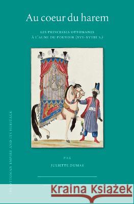 Au Coeur Du Harem: Les Princesses Ottomanes À l'Aune Du Pouvoir (Xve-Xviiie S.) Dumas, Juliette 9789004500396 Brill - książka