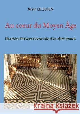 Au coeur du Moyen Âge: Dix siècles d'histoire à travers plus d'un millier de mots Lequien, Alain 9782322451562 Books on Demand - książka